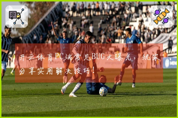 开云体育PC端常见BUG大曝光，玩家分享实用解决技巧！