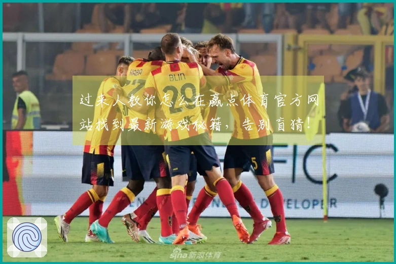过来人教你怎么在赢点体育官方网站找到最新游戏秘籍，告别盲猜！