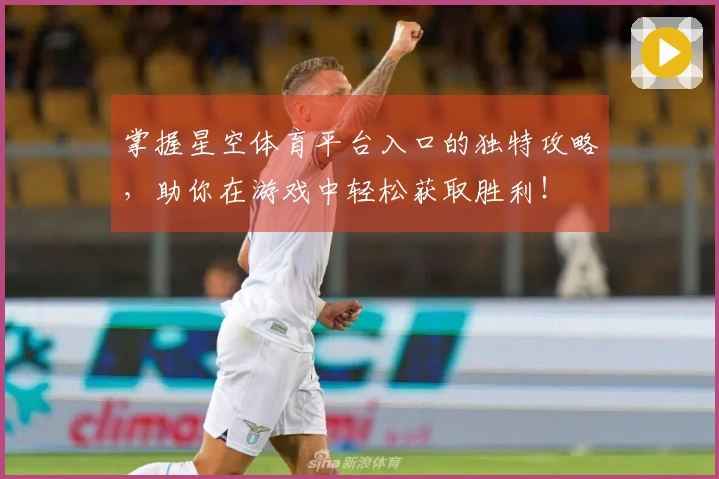掌握星空体育平台入口的独特攻略，助你在游戏中轻松获取胜利！