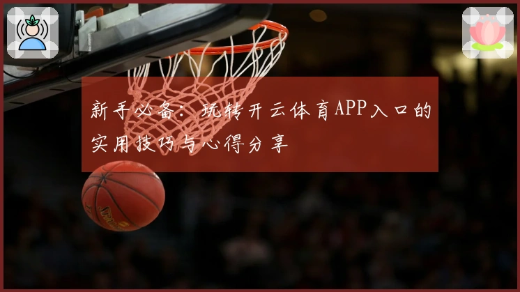 新手必备：玩转开云体育APP入口的实用技巧与心得分享