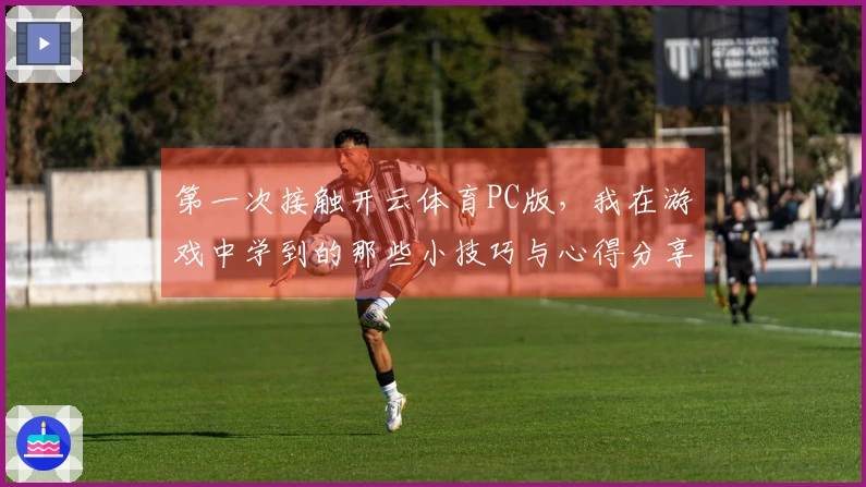 第一次接触开云体育PC版，我在游戏中学到的那些小技巧与心得分享