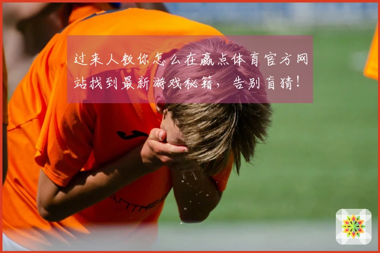 过来人教你怎么在赢点体育官方网站找到最新游戏秘籍，告别盲猜！