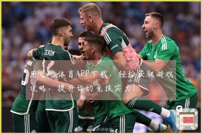 用哈哈体育APP下载，轻松获取游戏攻略，提升你的竞技实力！