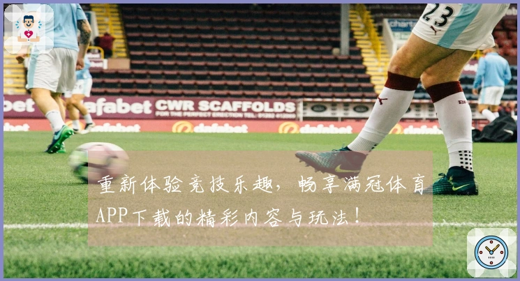 重新体验竞技乐趣，畅享满冠体育APP下载的精彩内容与玩法！