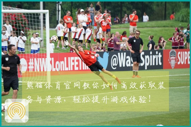 熊猫体育官网教你如何高效获取装备与资源，轻松提升游戏体验！