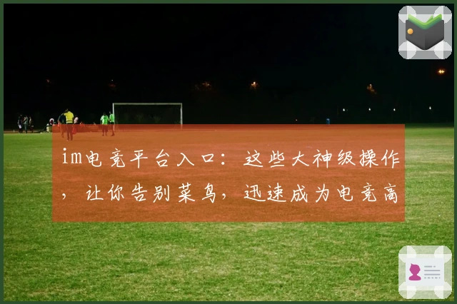 im电竞平台入口：这些大神级操作，让你告别菜鸟，迅速成为电竞高手！