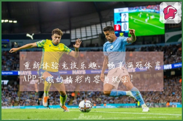 重新体验竞技乐趣，畅享满冠体育APP下载的精彩内容与玩法！